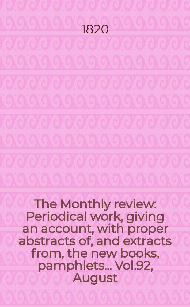 The Monthly review : Periodical work, giving an account, with proper abstracts of, and extracts from, the new books, pamphlets ... Vol.92, August