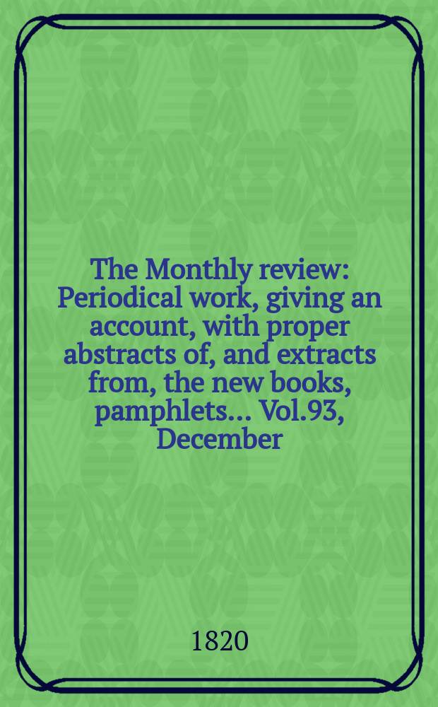 The Monthly review : Periodical work, giving an account, with proper abstracts of, and extracts from, the new books, pamphlets ... Vol.93, December