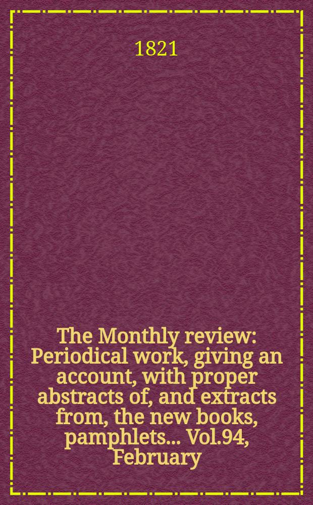 The Monthly review : Periodical work, giving an account, with proper abstracts of, and extracts from, the new books, pamphlets ... Vol.94, February