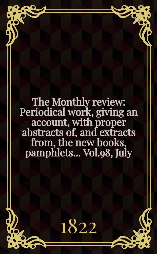 The Monthly review : Periodical work, giving an account, with proper abstracts of, and extracts from, the new books, pamphlets ... Vol.98, July