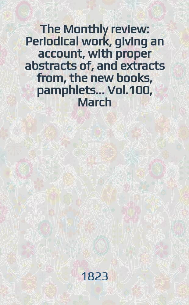 The Monthly review : Periodical work, giving an account, with proper abstracts of, and extracts from, the new books, pamphlets ... Vol.100, March