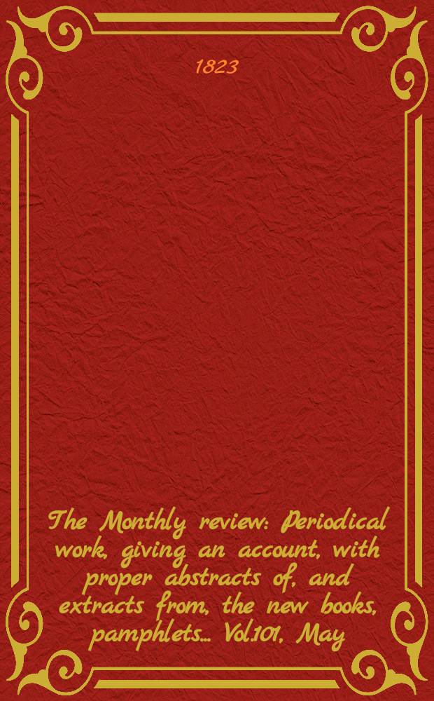 The Monthly review : Periodical work, giving an account, with proper abstracts of, and extracts from, the new books, pamphlets ... Vol.101, May