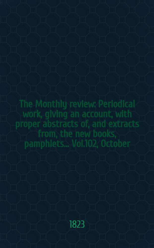 The Monthly review : Periodical work, giving an account, with proper abstracts of, and extracts from, the new books, pamphlets ... Vol.102, October