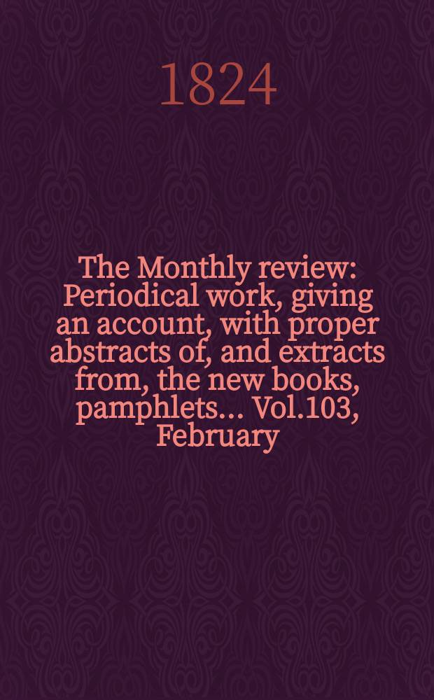 The Monthly review : Periodical work, giving an account, with proper abstracts of, and extracts from, the new books, pamphlets ... Vol.103, February
