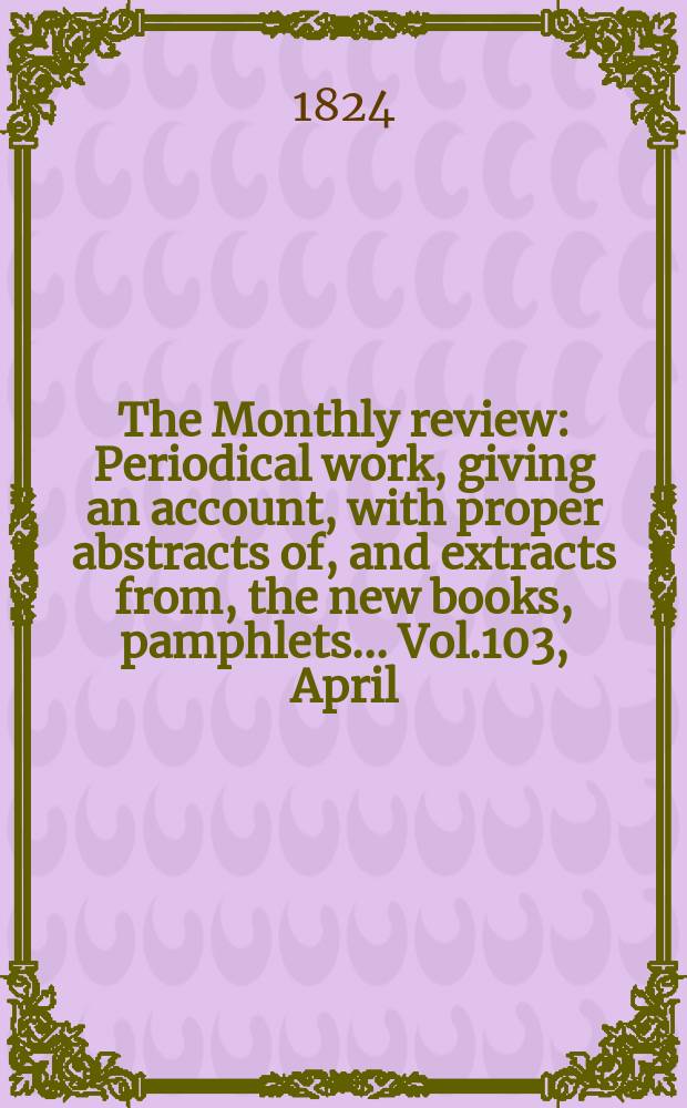 The Monthly review : Periodical work, giving an account, with proper abstracts of, and extracts from, the new books, pamphlets ... Vol.103, April