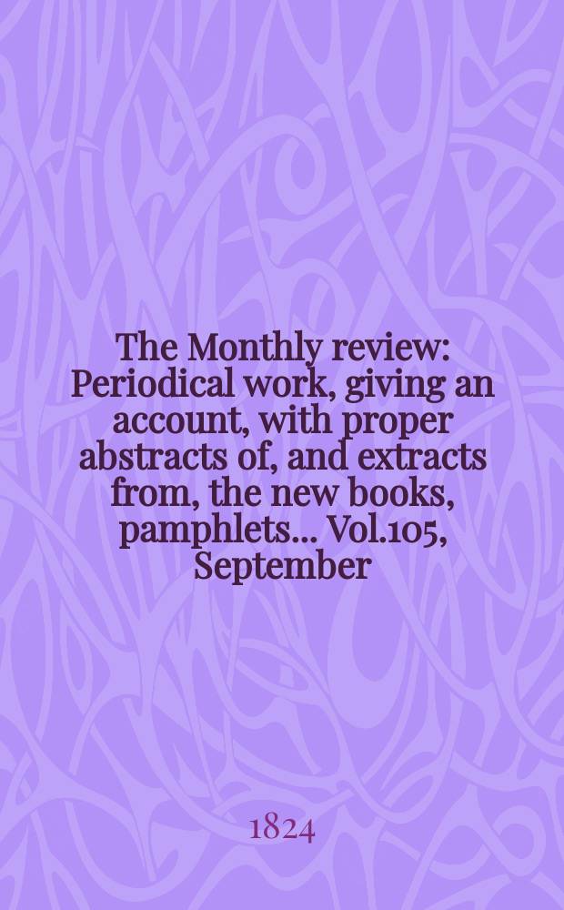 The Monthly review : Periodical work, giving an account, with proper abstracts of, and extracts from, the new books, pamphlets ... Vol.105, September