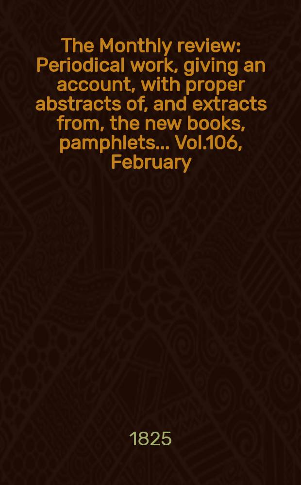 The Monthly review : Periodical work, giving an account, with proper abstracts of, and extracts from, the new books, pamphlets ... Vol.106, February