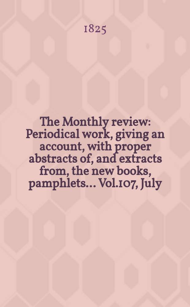 The Monthly review : Periodical work, giving an account, with proper abstracts of, and extracts from, the new books, pamphlets ... Vol.107, July