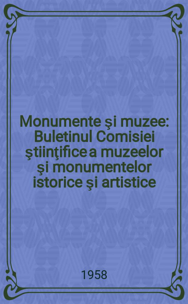 Monumente şi muzee : Buletinul Comisiei ştiinţifice a muzeelor şi monumentelor istorice şi artistice