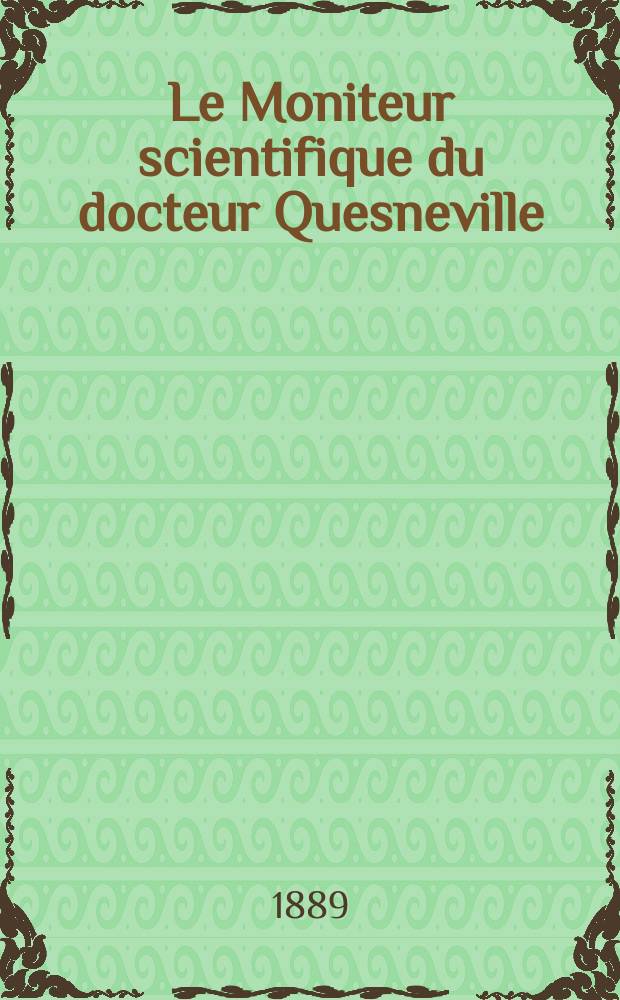 Le Moniteur scientifique du docteur Quesneville : Journal des sciences pures et appliquées Comptes tendus des Académies et sociétés savantes et revues des progrès accomplis dans les sciences physiques, chimiques et naturelles. Année33 1889, T.3(33), P.1, Livr.568