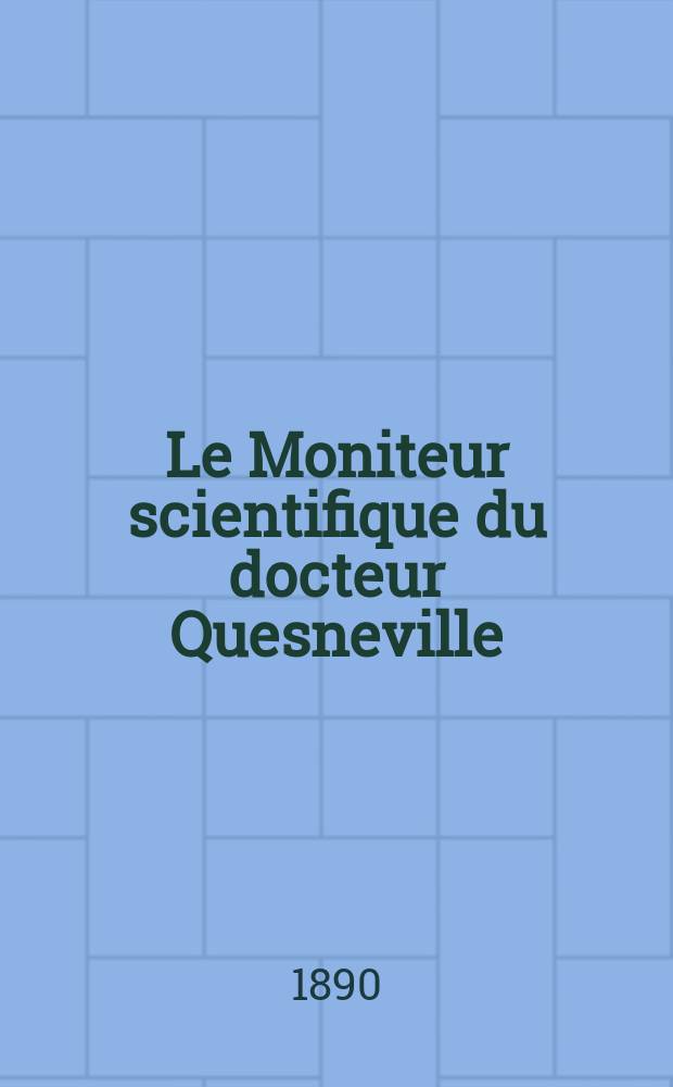 Le Moniteur scientifique du docteur Quesneville : Journal des sciences pures et appliquées Comptes tendus des Académies et sociétés savantes et revues des progrès accomplis dans les sciences physiques, chimiques et naturelles. Année34 1890, T.4(35), P.1, Livr.580