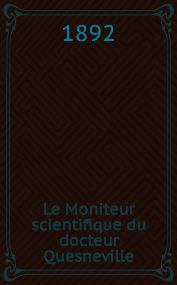 Le Moniteur scientifique du docteur Quesneville : Journal des sciences pures et appliquées Comptes tendus des Académies et sociétés savantes et revues des progrès accomplis dans les sciences physiques, chimiques et naturelles. [Année36] 1892, T.4(39), P.1, Livr.Livr.601-612