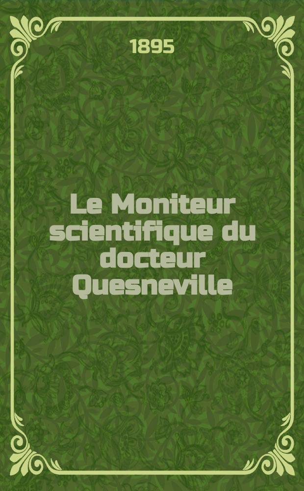 Le Moniteur scientifique du docteur Quesneville : Journal des sciences pures et appliqu&eacute;es Comptes tendus des Acad&eacute;mies et soci&eacute;t&eacute;s savantes et revues des progr&egrave;s accomplis dans les sciences physiques, chimiques et naturelles. A.39 1895, T.9(45-46), P.1-2, Livr.639