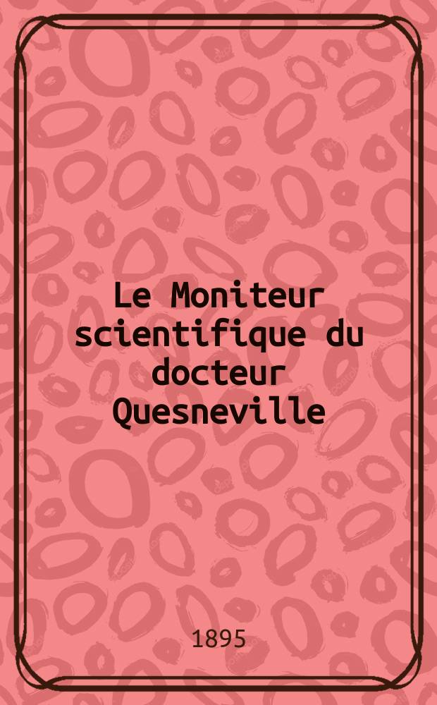 Le Moniteur scientifique du docteur Quesneville : Journal des sciences pures et appliqu&eacute;es Comptes tendus des Acad&eacute;mies et soci&eacute;t&eacute;s savantes et revues des progr&egrave;s accomplis dans les sciences physiques, chimiques et naturelles. A.39 1895, T.9(45-46), P.1-2, Livr.645
