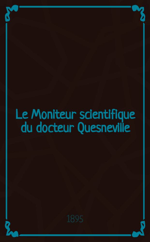 Le Moniteur scientifique du docteur Quesneville : Journal des sciences pures et appliqu&eacute;es Comptes tendus des Acad&eacute;mies et soci&eacute;t&eacute;s savantes et revues des progr&egrave;s accomplis dans les sciences physiques, chimiques et naturelles. A.39 1895, T.9(45-46), P.1-2, Livr.647