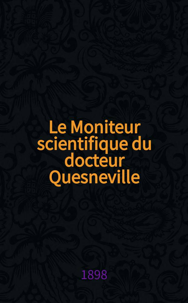Le Moniteur scientifique du docteur Quesneville : Journal des sciences pures et appliquées Comptes tendus des Académies et sociétés savantes et revues des progrès accomplis dans les sciences physiques, chimiques et naturelles. A.42 1898, T.12(51-52), P.1-2, Livr.673
