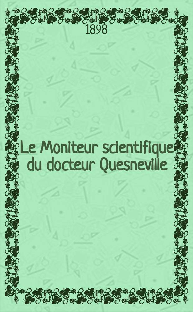 Le Moniteur scientifique du docteur Quesneville : Journal des sciences pures et appliquées Comptes tendus des Académies et sociétés savantes et revues des progrès accomplis dans les sciences physiques, chimiques et naturelles. A.42 1898, T.12(51-52), P.1-2, Livr.682