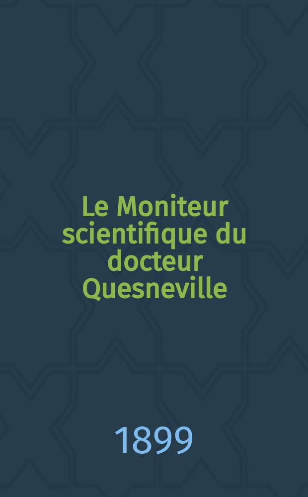 Le Moniteur scientifique du docteur Quesneville : Journal des sciences pures et appliquées Comptes tendus des Académies et sociétés savantes et revues des progrès accomplis dans les sciences physiques, chimiques et naturelles. A.43 1899, T.13(53-54), P.1-2, Livr.686