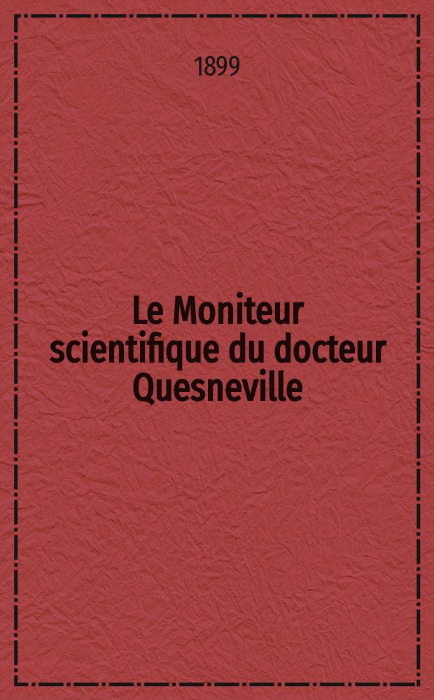 Le Moniteur scientifique du docteur Quesneville : Journal des sciences pures et appliquées Comptes tendus des Académies et sociétés savantes et revues des progrès accomplis dans les sciences physiques, chimiques et naturelles. A.43 1899, T.13(53-54), P.1-2, Livr.692