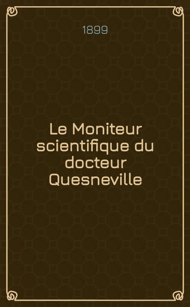 Le Moniteur scientifique du docteur Quesneville : Journal des sciences pures et appliqu&eacute;es Comptes tendus des Acad&eacute;mies et soci&eacute;t&eacute;s savantes et revues des progr&egrave;s accomplis dans les sciences physiques, chimiques et naturelles. A.43 1899, T.13(53-54), P.1-2, Livr.696