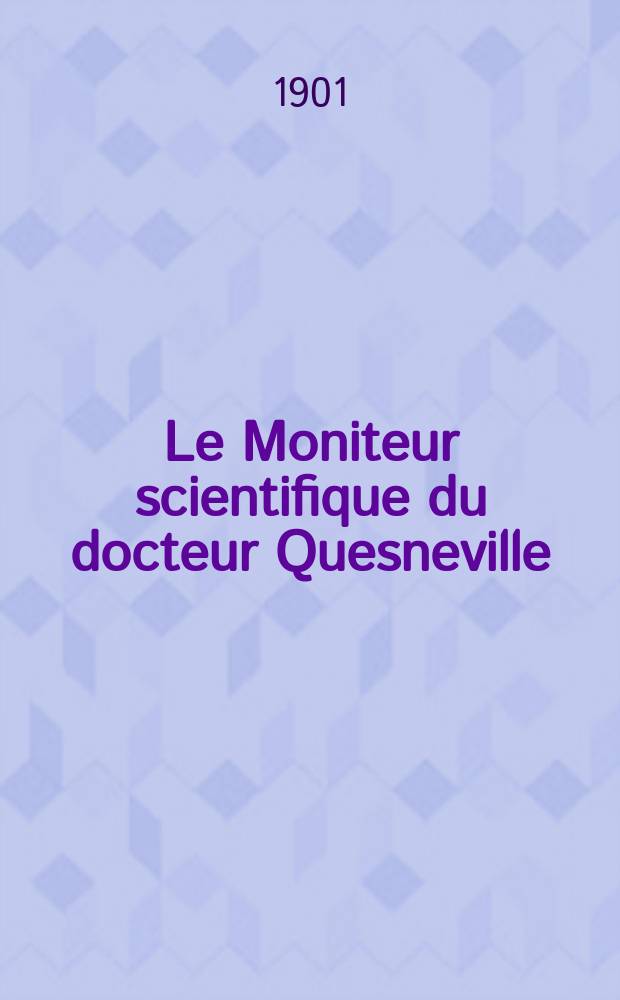 Le Moniteur scientifique du docteur Quesneville : Journal des sciences pures et appliquées Comptes tendus des Académies et sociétés savantes et revues des progrès accomplis dans les sciences physiques, chimiques et naturelles. A.45 1901, T.15(57-58), P.1-2, Livr.715