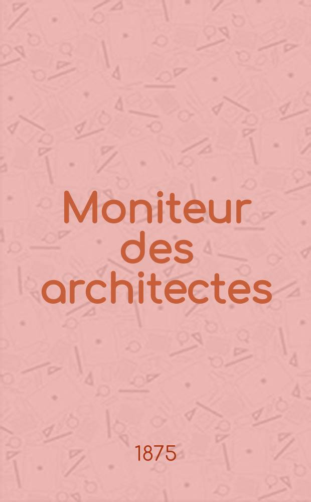 Moniteur des architectes : Recueil de maisons de ville et de campagne, édifices publics etc. Vol.9, №8