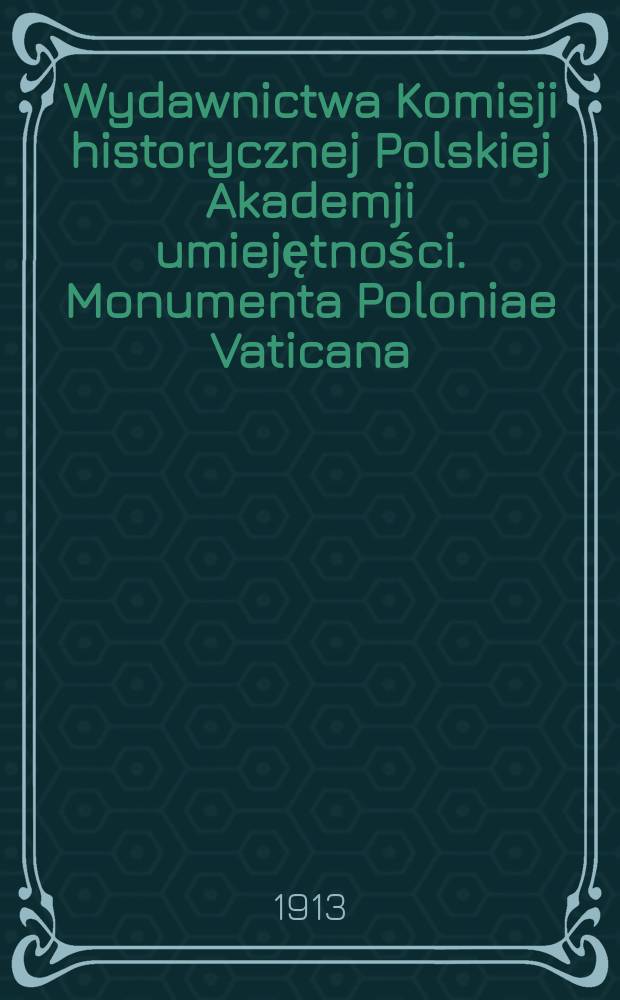 Wydawnictwa Komisji historycznej Polskiej Akademji umiejętności. Monumenta Poloniae Vaticana