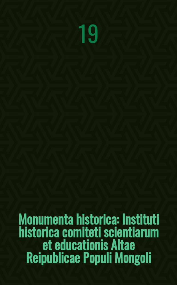Monumenta historica : Instituti historica comiteti scientiarum et educationis Altae Reipublicae Populi Mongoli