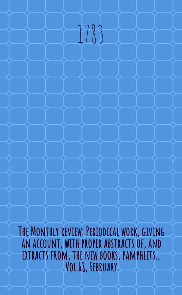 The Monthly review : Periodical work, giving an account, with proper abstracts of, and extracts from, the new books, pamphlets ... Vol.68, February