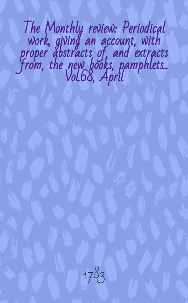 The Monthly review : Periodical work, giving an account, with proper abstracts of, and extracts from, the new books, pamphlets ... Vol.68, April