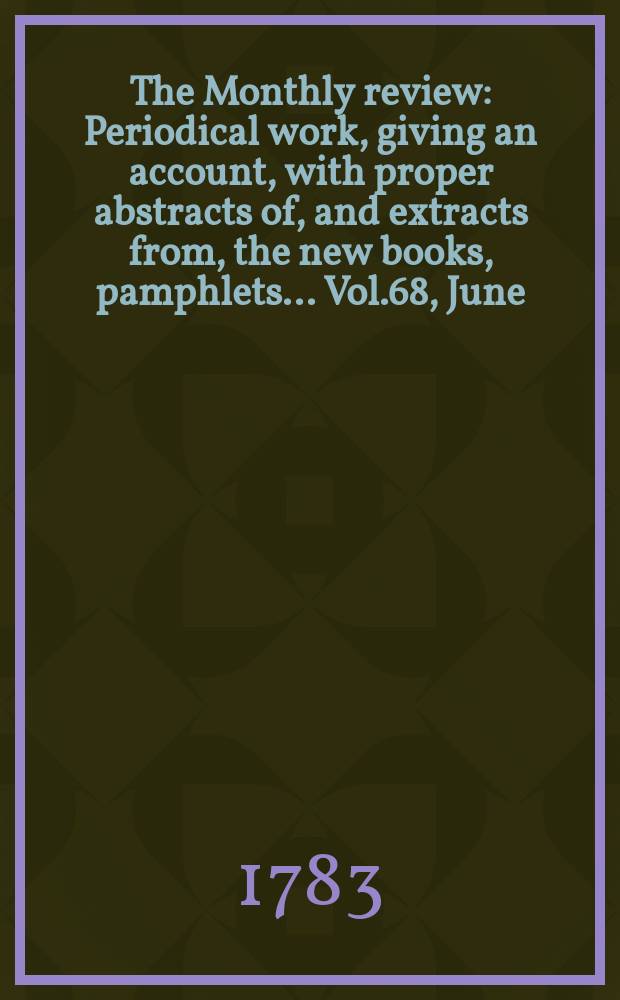 The Monthly review : Periodical work, giving an account, with proper abstracts of, and extracts from, the new books, pamphlets ... Vol.68, June
