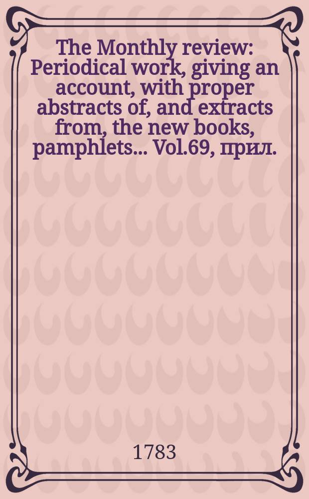 The Monthly review : Periodical work, giving an account, with proper abstracts of, and extracts from, the new books, pamphlets ... Vol.69, прил.