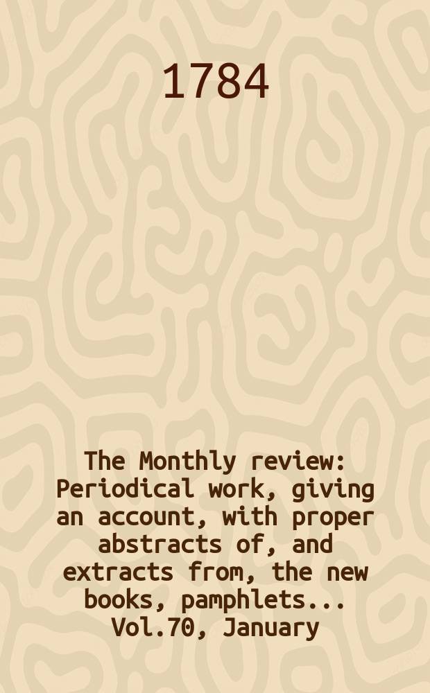 The Monthly review : Periodical work, giving an account, with proper abstracts of, and extracts from, the new books, pamphlets ... Vol.70, January