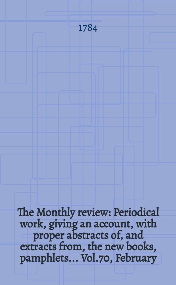 The Monthly review : Periodical work, giving an account, with proper abstracts of, and extracts from, the new books, pamphlets ... Vol.70, February