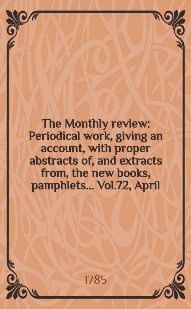 The Monthly review : Periodical work, giving an account, with proper abstracts of, and extracts from, the new books, pamphlets ... Vol.72, April