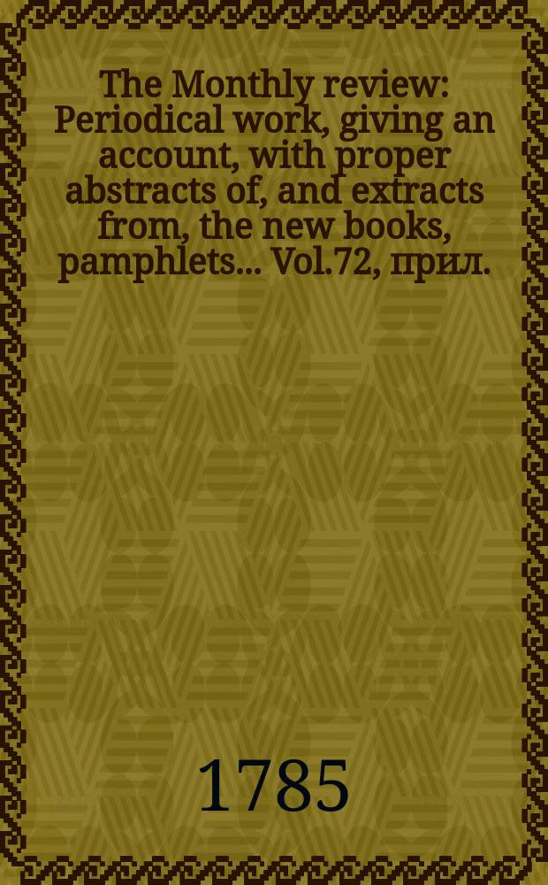 The Monthly review : Periodical work, giving an account, with proper abstracts of, and extracts from, the new books, pamphlets ... Vol.72, прил.