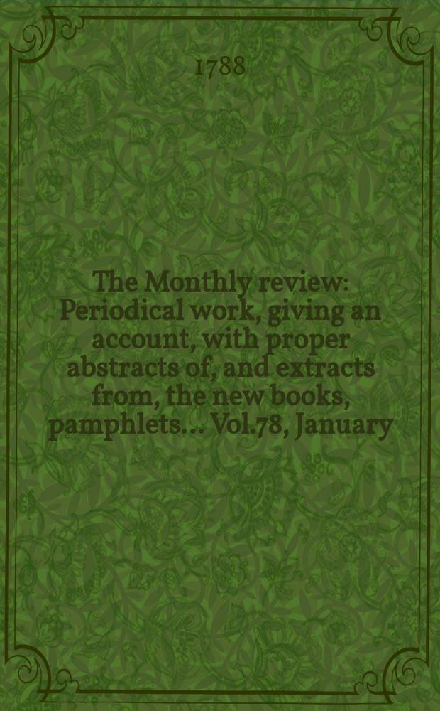 The Monthly review : Periodical work, giving an account, with proper abstracts of, and extracts from, the new books, pamphlets ... Vol.78, January