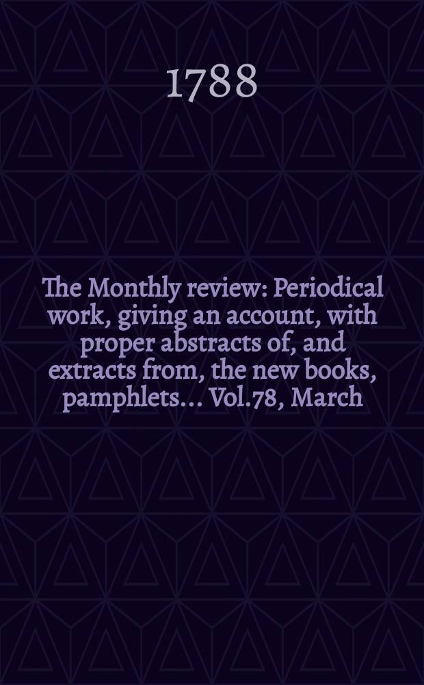 The Monthly review : Periodical work, giving an account, with proper abstracts of, and extracts from, the new books, pamphlets ... Vol.78, March