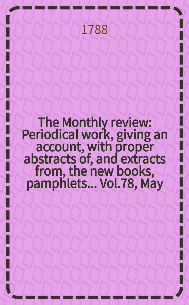 The Monthly review : Periodical work, giving an account, with proper abstracts of, and extracts from, the new books, pamphlets ... Vol.78, May