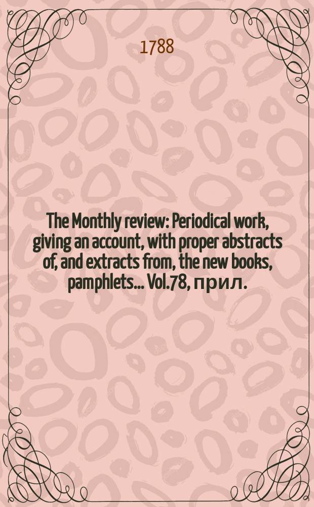 The Monthly review : Periodical work, giving an account, with proper abstracts of, and extracts from, the new books, pamphlets ... Vol.78, прил.