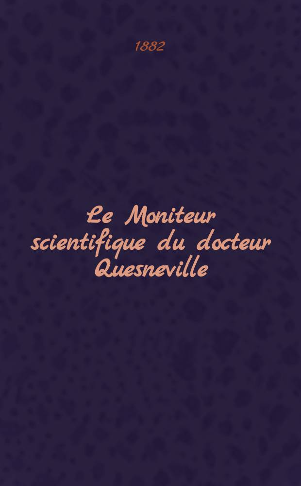 Le Moniteur scientifique du docteur Quesneville : Journal des sciences pures et appliquées Comptes tendus des Académies et sociétés savantes et revues des progrès accomplis dans les sciences physiques, chimiques et naturelles. T.12(24) 1882, Livr.485