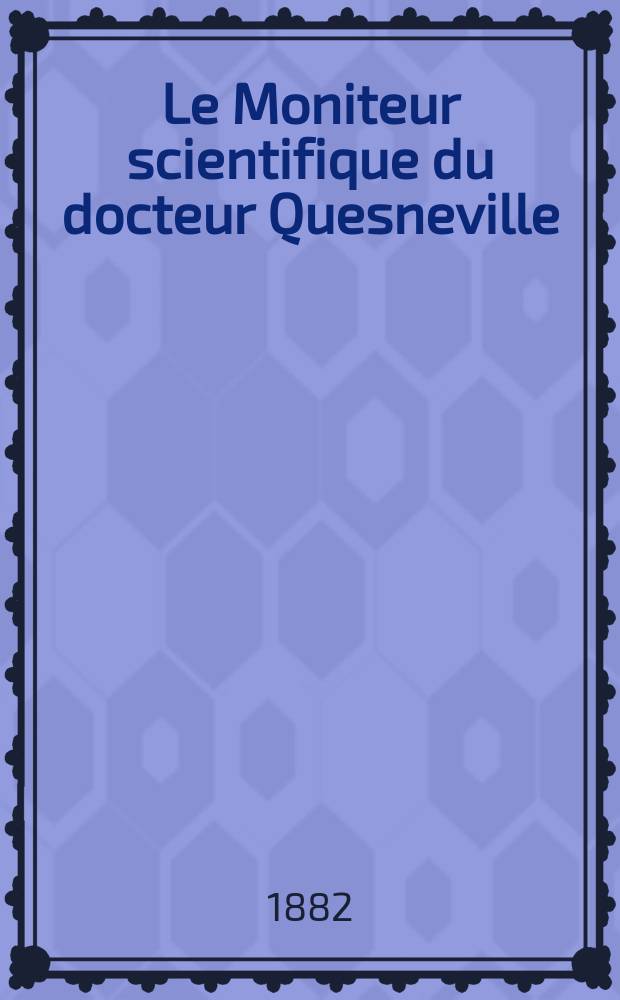Le Moniteur scientifique du docteur Quesneville : Journal des sciences pures et appliquées Comptes tendus des Académies et sociétés savantes et revues des progrès accomplis dans les sciences physiques, chimiques et naturelles. T.12(24) 1882, Livr.491
