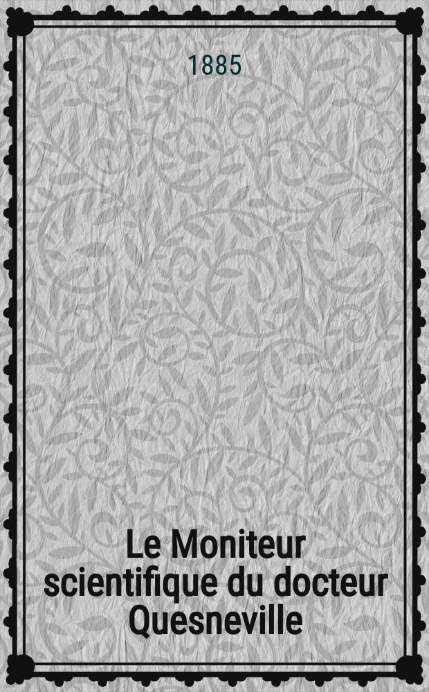 Le Moniteur scientifique du docteur Quesneville : Journal des sciences pures et appliquées Comptes tendus des Académies et sociétés savantes et revues des progrès accomplis dans les sciences physiques, chimiques et naturelles. Année29 1885, T.15(27), Livr.527