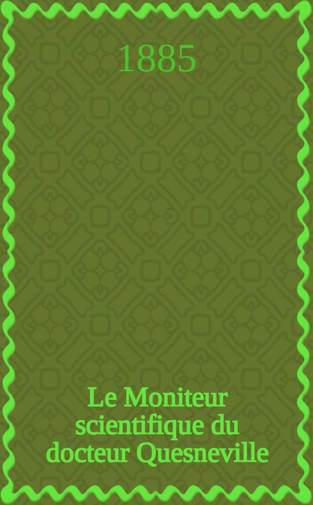 Le Moniteur scientifique du docteur Quesneville : Journal des sciences pures et appliquées Comptes tendus des Académies et sociétés savantes et revues des progrès accomplis dans les sciences physiques, chimiques et naturelles. Année29 1885, T.15(27), Livr.528