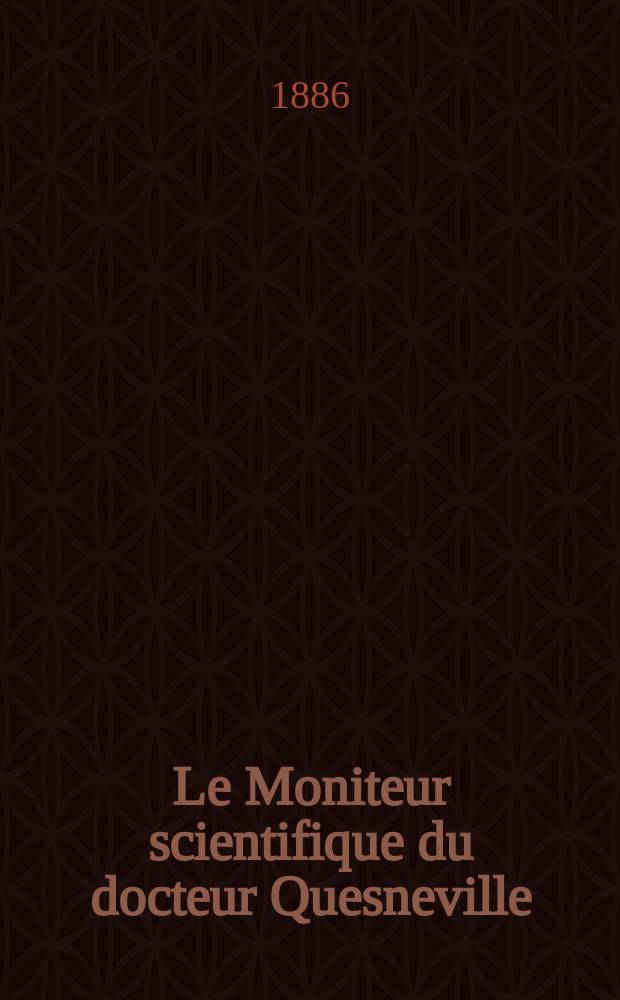 Le Moniteur scientifique du docteur Quesneville : Journal des sciences pures et appliquées Comptes tendus des Académies et sociétés savantes et revues des progrès accomplis dans les sciences physiques, chimiques et naturelles. [Année30] 1886, T.16(28), Livr.529