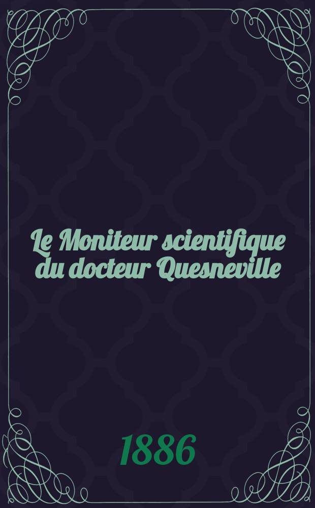 Le Moniteur scientifique du docteur Quesneville : Journal des sciences pures et appliquées Comptes tendus des Académies et sociétés savantes et revues des progrès accomplis dans les sciences physiques, chimiques et naturelles. [Année30] 1886, T.16(28), Livr.530