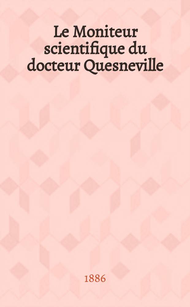 Le Moniteur scientifique du docteur Quesneville : Journal des sciences pures et appliquées Comptes tendus des Académies et sociétés savantes et revues des progrès accomplis dans les sciences physiques, chimiques et naturelles. [Année30] 1886, T.16(28), Livr.531