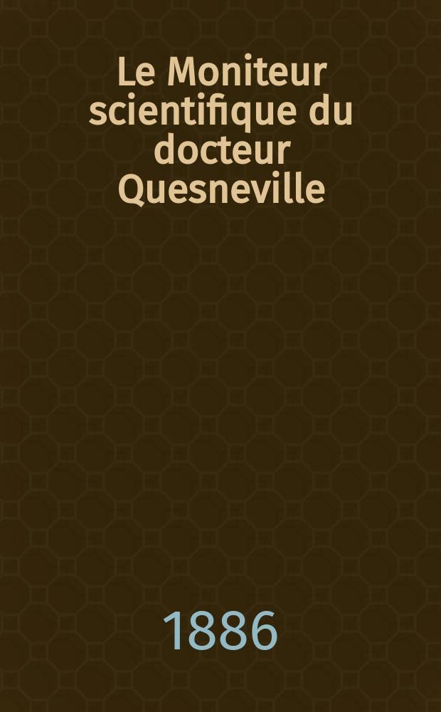 Le Moniteur scientifique du docteur Quesneville : Journal des sciences pures et appliquées Comptes tendus des Académies et sociétés savantes et revues des progrès accomplis dans les sciences physiques, chimiques et naturelles. [Année30] 1886, T.16(28), Livr.534