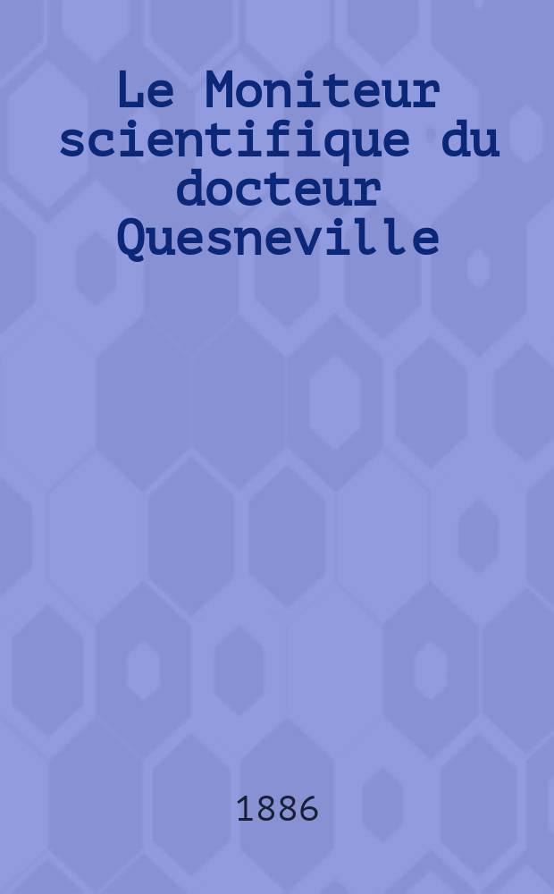 Le Moniteur scientifique du docteur Quesneville : Journal des sciences pures et appliquées Comptes tendus des Académies et sociétés savantes et revues des progrès accomplis dans les sciences physiques, chimiques et naturelles. [Année30] 1886, T.16(28), Livr.539