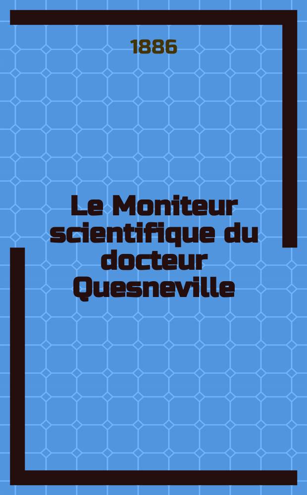 Le Moniteur scientifique du docteur Quesneville : Journal des sciences pures et appliquées Comptes tendus des Académies et sociétés savantes et revues des progrès accomplis dans les sciences physiques, chimiques et naturelles. [Année30] 1886, T.16(28), Livr.540